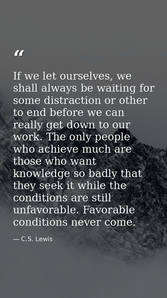 If we let ourselves, we shall always be waiting for some distraction or other to end before we can really get down to ou — C.S. Lewis