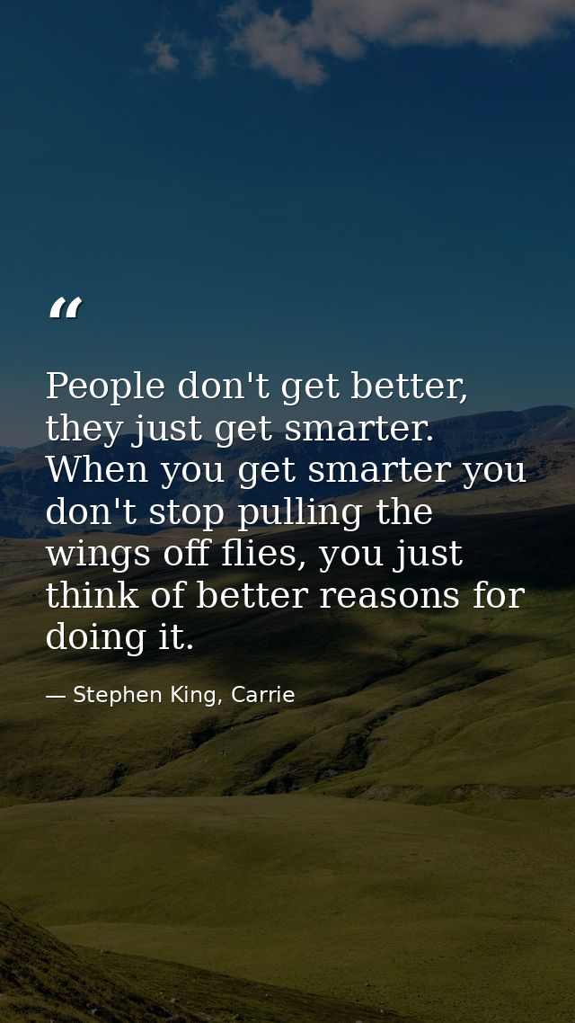 People don't get better, they just get smarter. When you get smarter you don't stop pulling the wings off flies, you jus — Stephen King, Carrie