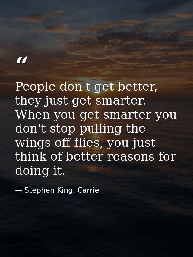 People don't get better, they just get smarter. When you get smarter you don't stop pulling the wings off flies, you jus — Stephen King, Carrie