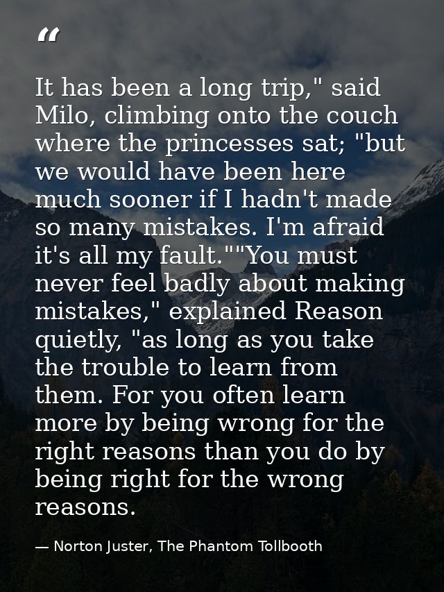 It has been a long trip," said Milo, climbing onto the couch where the princesses sat; "but we would have been here much — Norton Juster, The Phantom Tollbooth