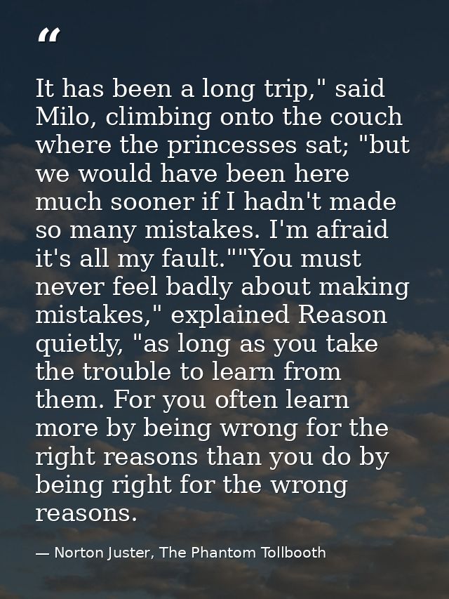 It has been a long trip," said Milo, climbing onto the couch where the princesses sat; "but we would have been here much — Norton Juster, The Phantom Tollbooth