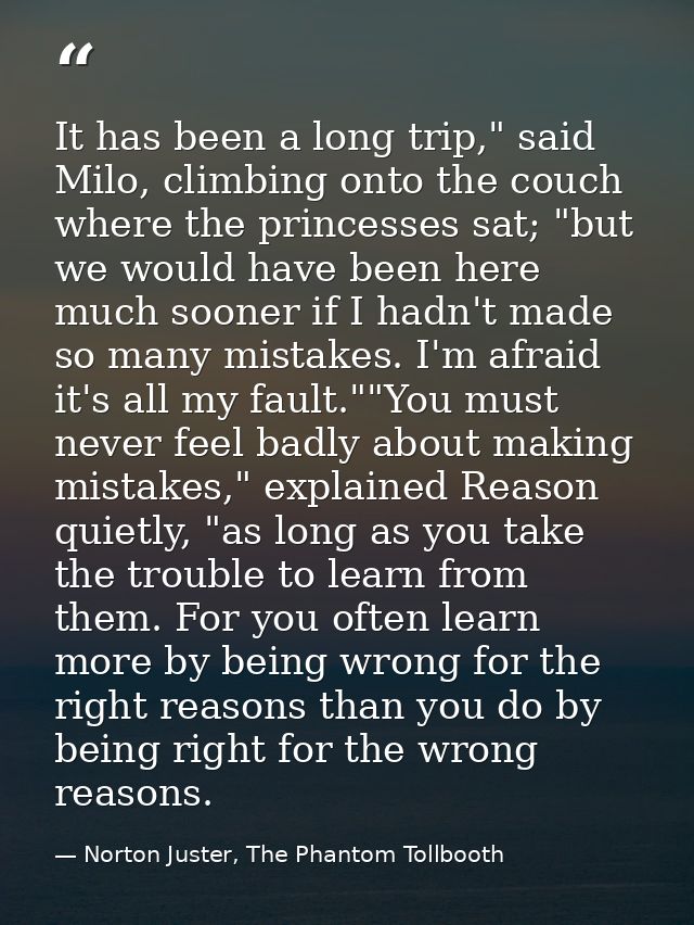 It has been a long trip," said Milo, climbing onto the couch where the princesses sat; "but we would have been here much — Norton Juster, The Phantom Tollbooth