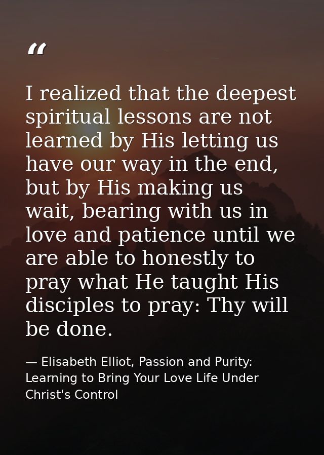 I realized that the deepest spiritual lessons are not learned by His letting us have our way in the end, but by His maki — Elisabeth Elliot, Passion and Purity: Learning to Bring Your Love Life Under Christ's Control