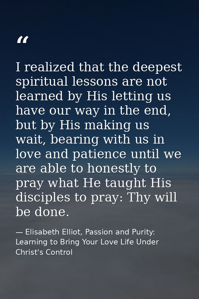 I realized that the deepest spiritual lessons are not learned by His letting us have our way in the end, but by His maki — Elisabeth Elliot, Passion and Purity: Learning to Bring Your Love Life Under Christ's Control