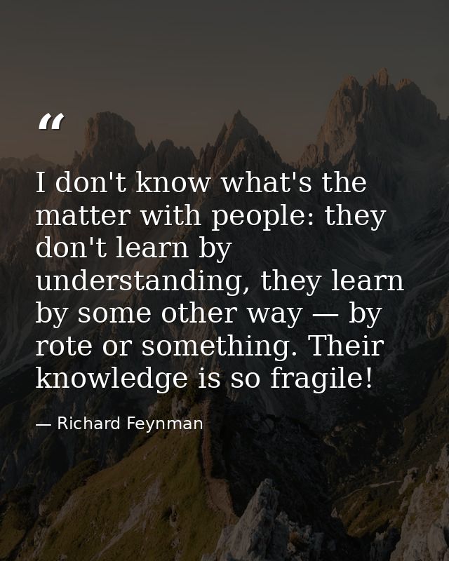 I don't know what's the matter with people: they don't learn by understanding, they learn by some other way — by rote or — Richard Feynman