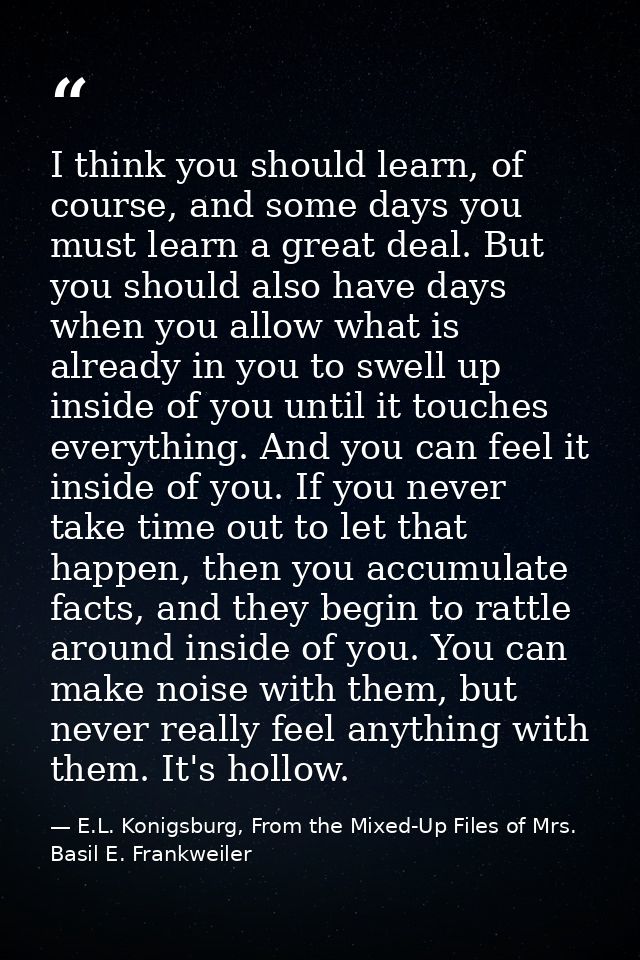 I think you should learn, of course, and some days you must learn a great deal. But you should also have days when you a — E.L. Konigsburg, From the Mixed-Up Files of Mrs. Basil E. Frankweiler