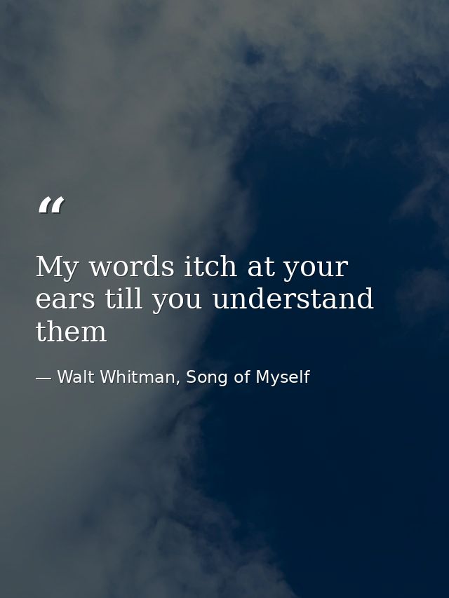 My words itch at your ears till you understand them — Walt Whitman, Song of Myself