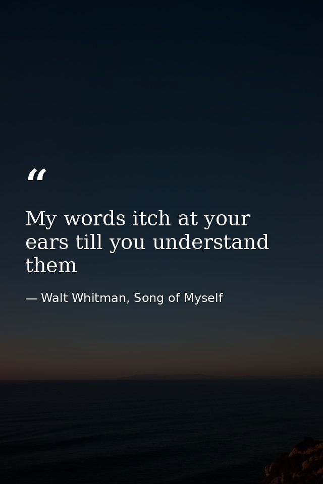 My words itch at your ears till you understand them — Walt Whitman, Song of Myself