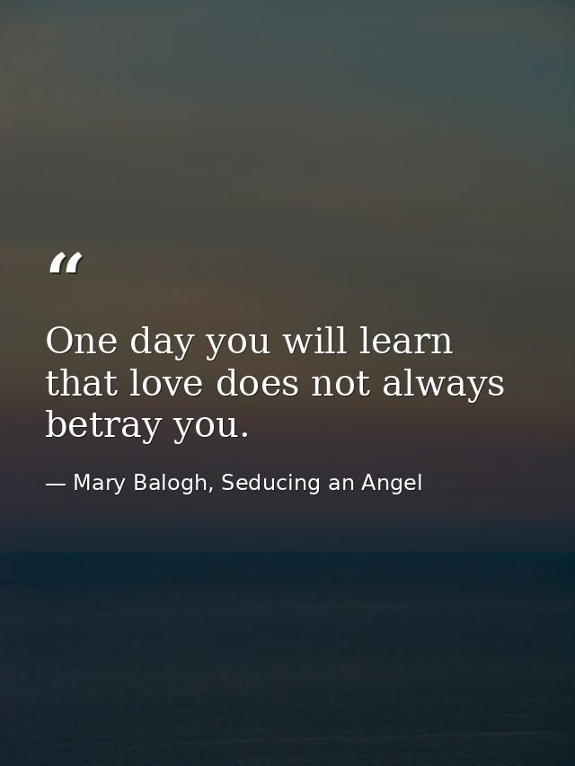 One day you will learn that love does not always betray you. — Mary Balogh, Seducing an Angel