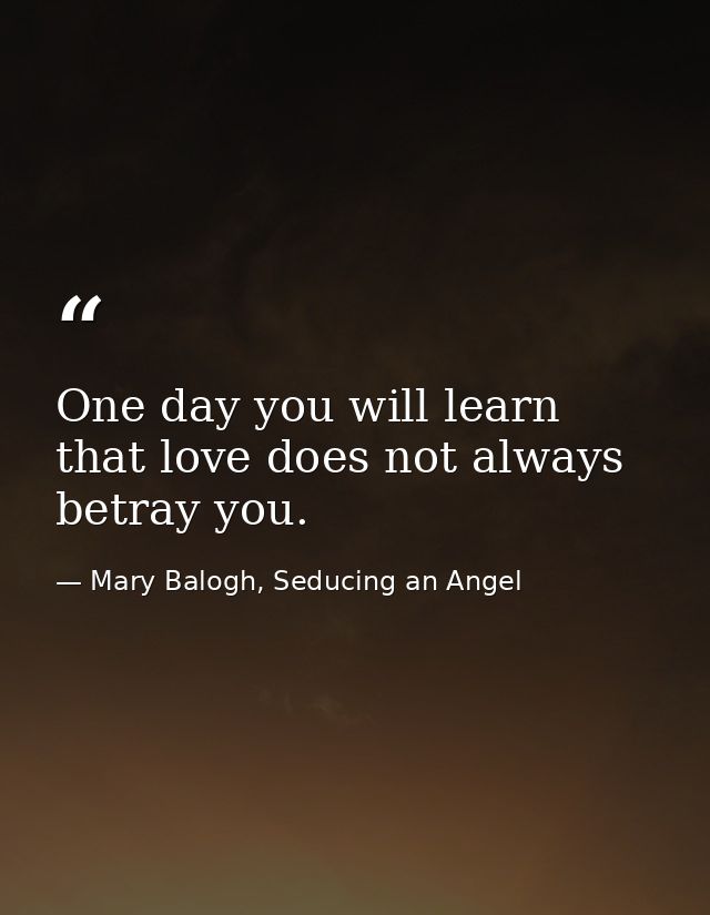 One day you will learn that love does not always betray you. — Mary Balogh, Seducing an Angel