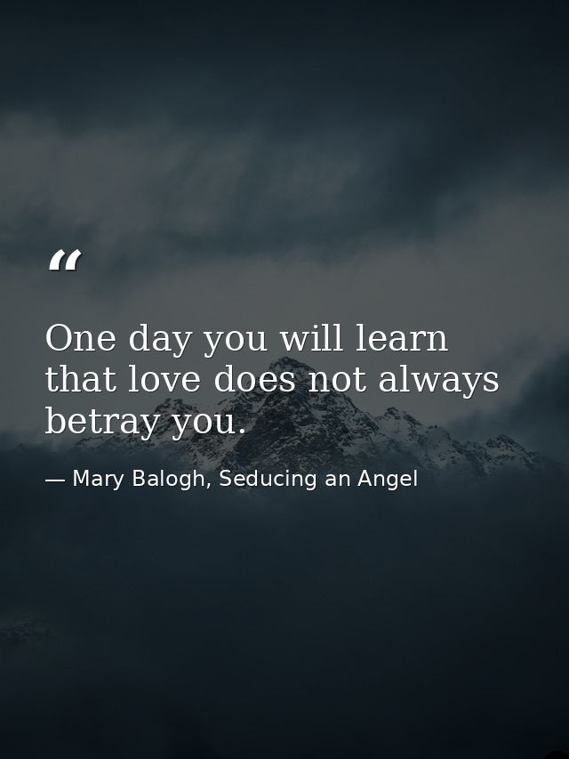 One day you will learn that love does not always betray you. — Mary Balogh, Seducing an Angel