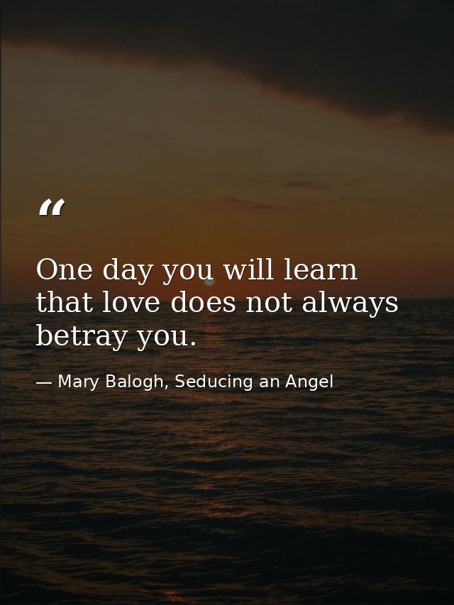 One day you will learn that love does not always betray you. — Mary Balogh, Seducing an Angel