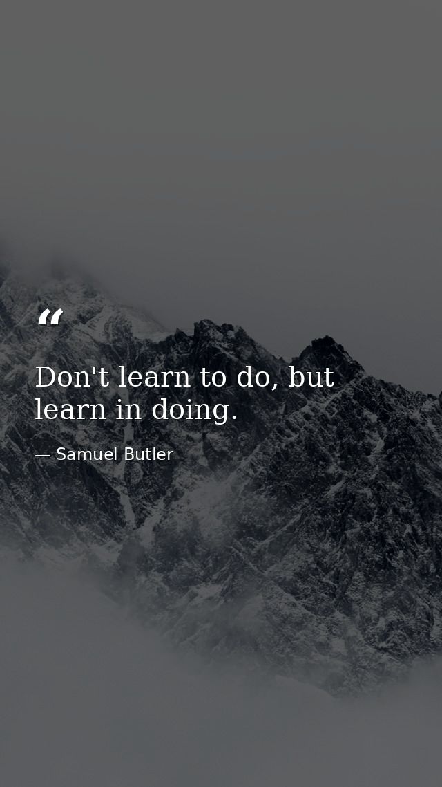 Don't learn to do, but learn in doing. — Samuel Butler