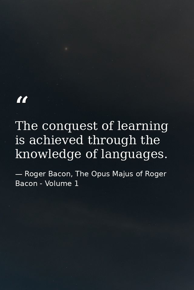 The conquest of learning is achieved through the knowledge of languages. — Roger Bacon, The Opus Majus of Roger Bacon - Volume 1