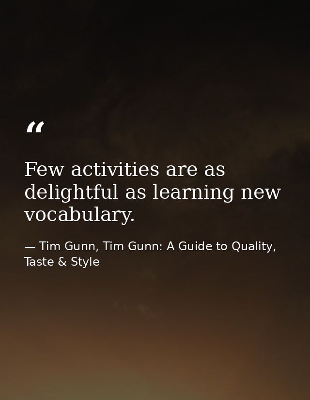 Few activities are as delightful as learning new vocabulary. — Tim Gunn, Tim Gunn: A Guide to Quality, Taste & Style