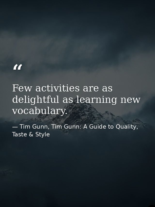 Few activities are as delightful as learning new vocabulary. — Tim Gunn, Tim Gunn: A Guide to Quality, Taste & Style