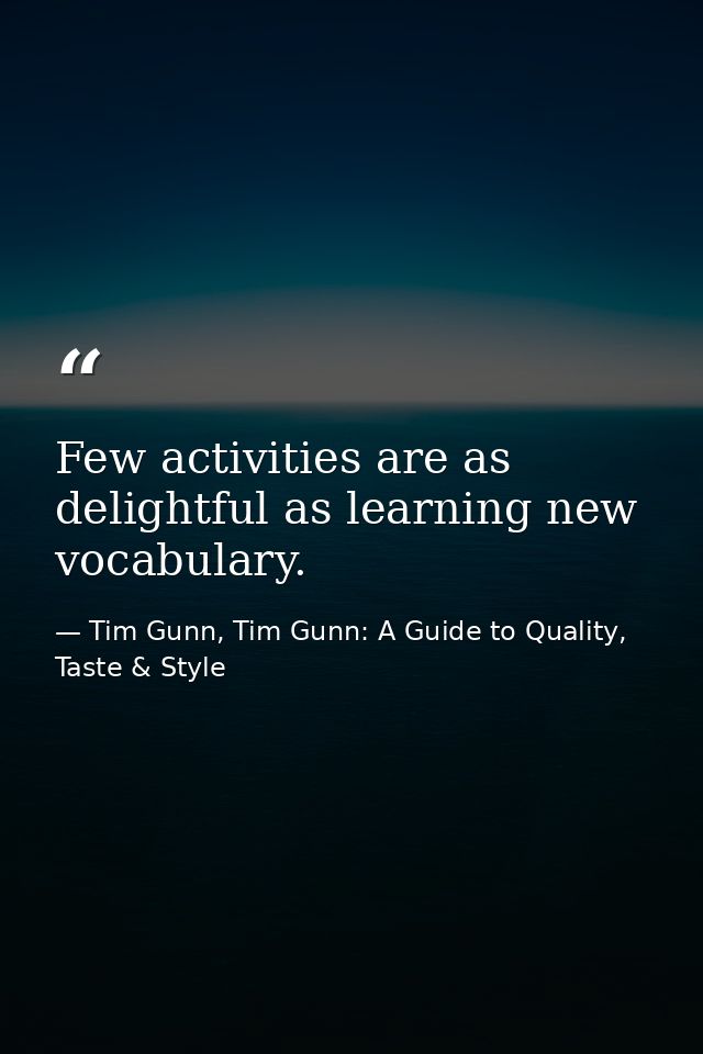 Few activities are as delightful as learning new vocabulary. — Tim Gunn, Tim Gunn: A Guide to Quality, Taste & Style