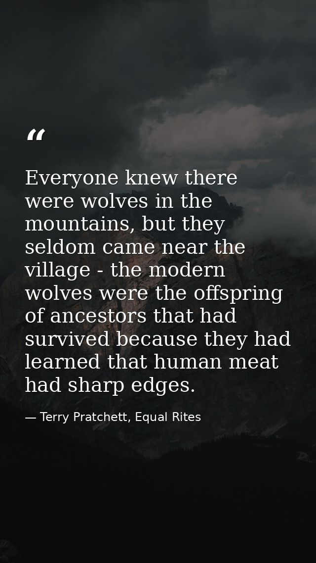 Everyone knew there were wolves in the mountains, but they seldom came near the village - the modern wolves were the off — Terry Pratchett, Equal Rites
