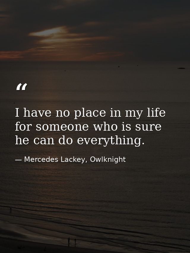 I have no place in my life for someone who is sure he can do everything. — Mercedes Lackey, Owlknight