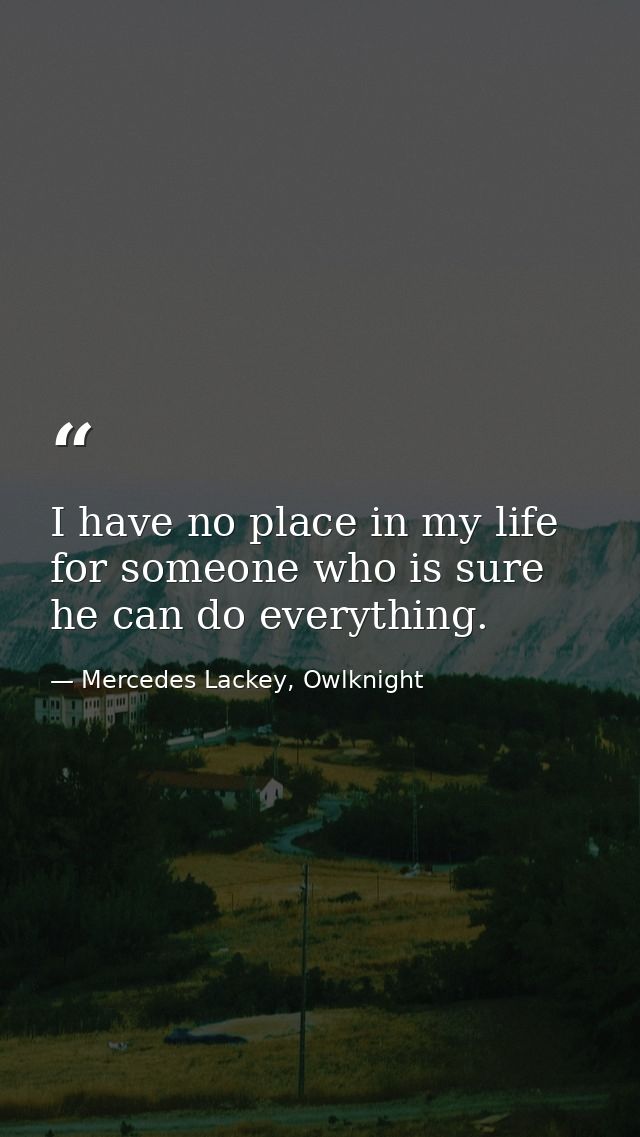 I have no place in my life for someone who is sure he can do everything. — Mercedes Lackey, Owlknight