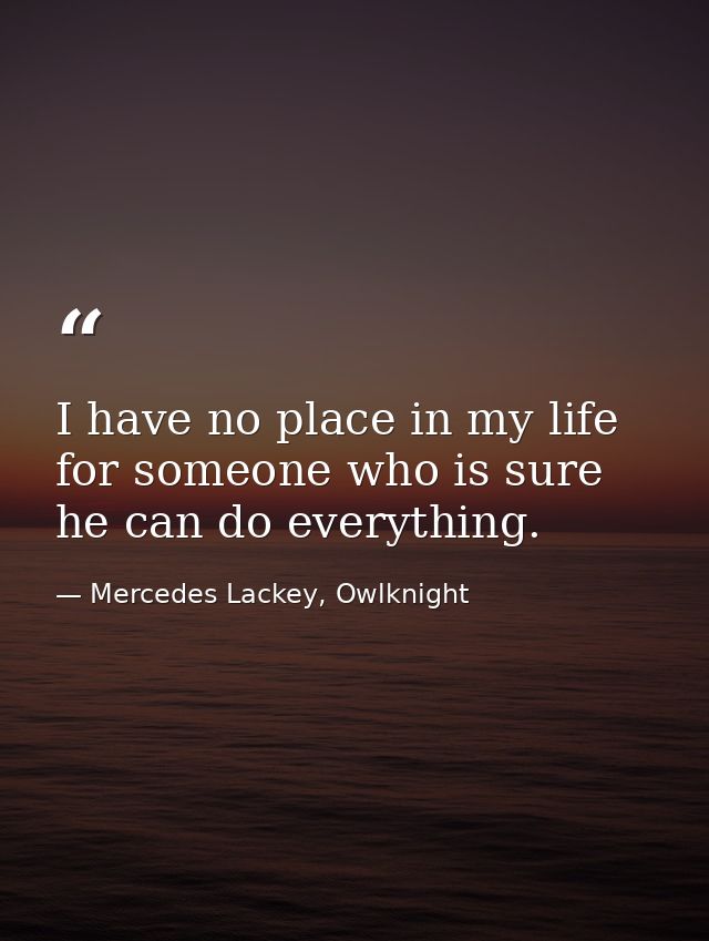 I have no place in my life for someone who is sure he can do everything. — Mercedes Lackey, Owlknight