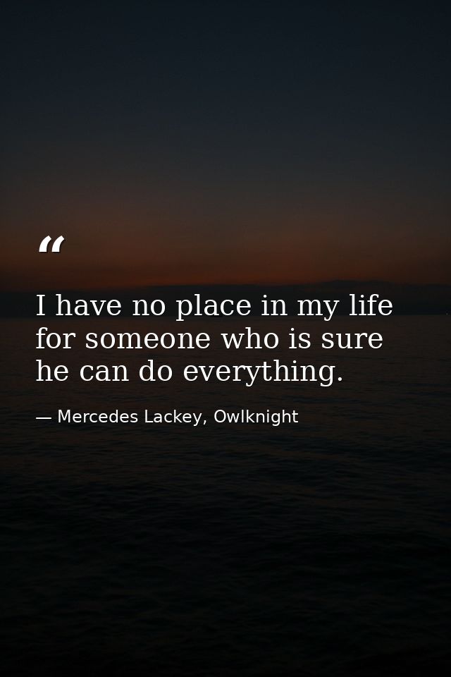 I have no place in my life for someone who is sure he can do everything. — Mercedes Lackey, Owlknight