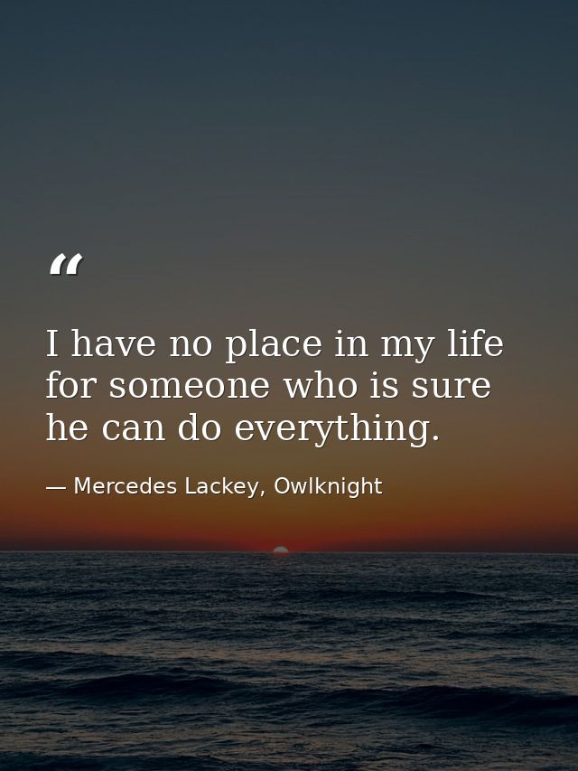I have no place in my life for someone who is sure he can do everything. — Mercedes Lackey, Owlknight