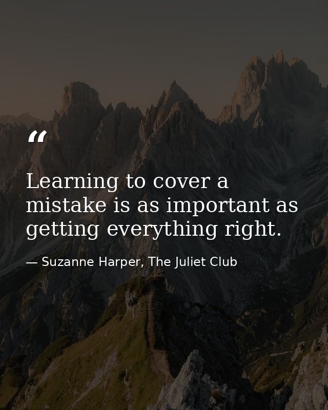 Learning to cover a mistake is as important as getting everything right. — Suzanne Harper, The Juliet Club