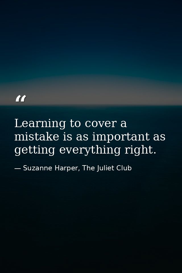 Learning to cover a mistake is as important as getting everything right. — Suzanne Harper, The Juliet Club