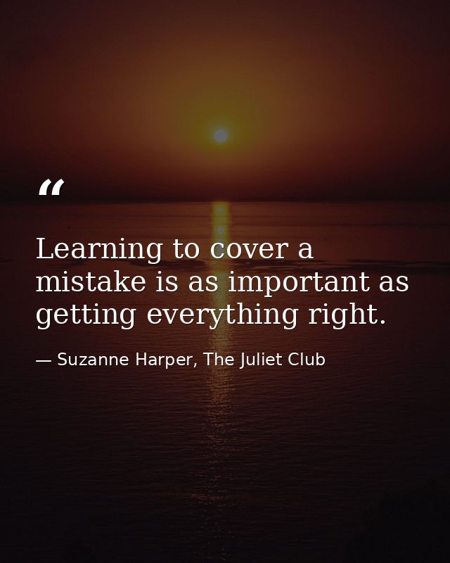 Learning to cover a mistake is as important as getting everything right. — Suzanne Harper, The Juliet Club