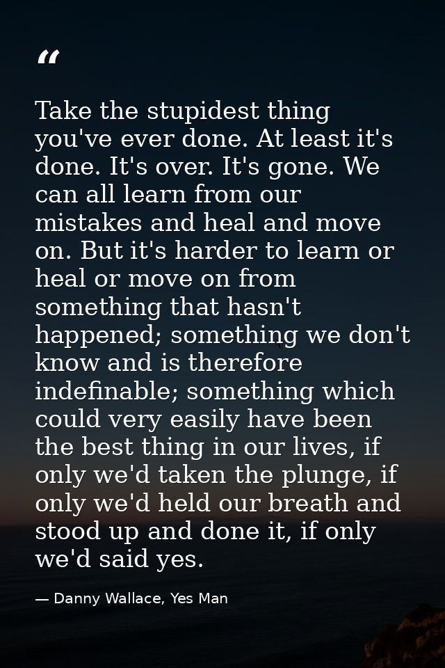 Take the stupidest thing you've ever done. At least it's done. It's over. It's gone. We can all learn from our mistakes  — Danny Wallace, Yes Man