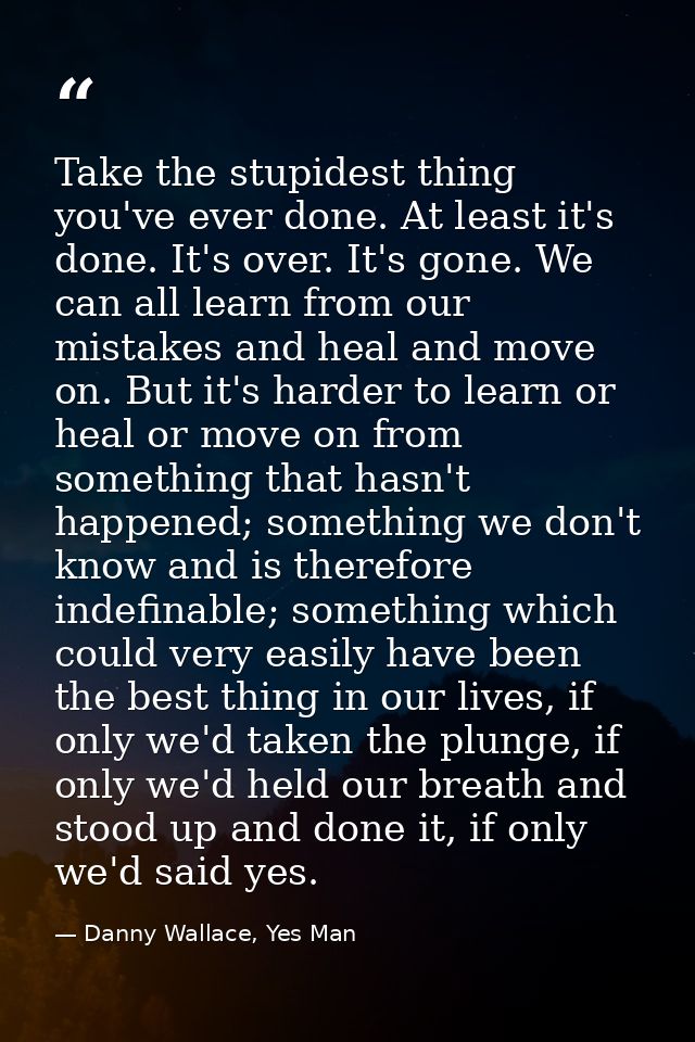 Take the stupidest thing you've ever done. At least it's done. It's over. It's gone. We can all learn from our mistakes  — Danny Wallace, Yes Man