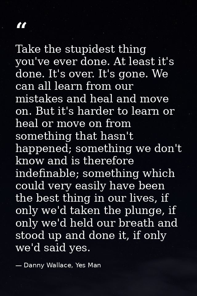 Take the stupidest thing you've ever done. At least it's done. It's over. It's gone. We can all learn from our mistakes  — Danny Wallace, Yes Man