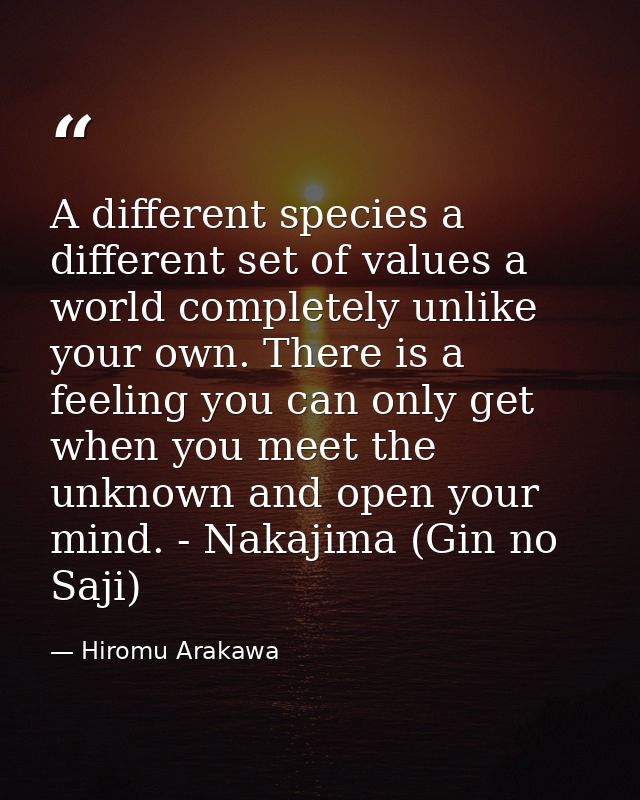 A different species a different set of values a world completely unlike your own. There is a feeling you can only get wh — Hiromu Arakawa