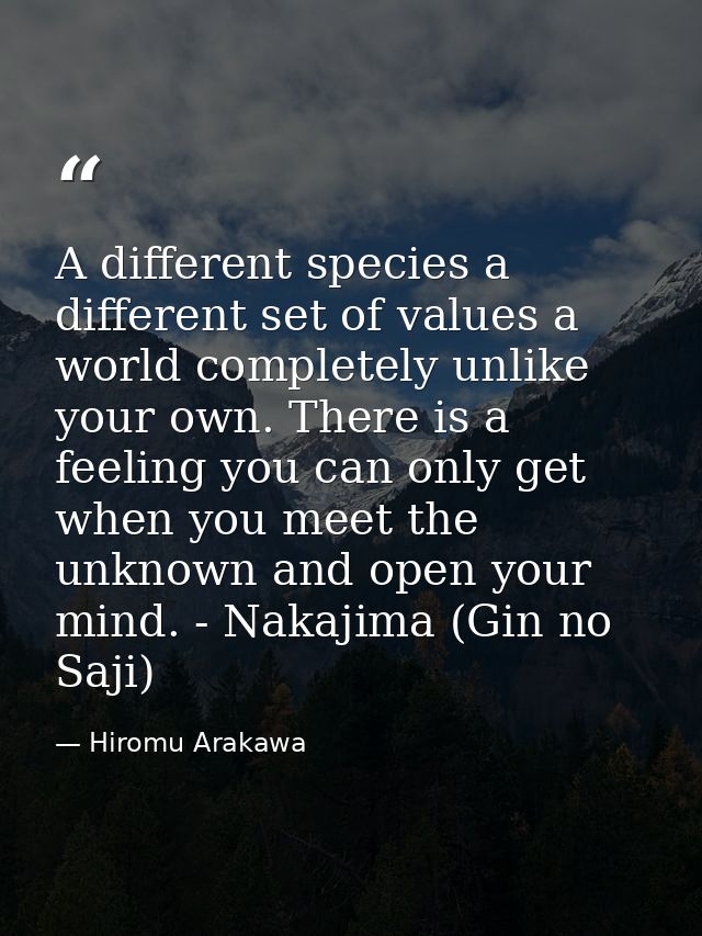 A different species a different set of values a world completely unlike your own. There is a feeling you can only get wh — Hiromu Arakawa