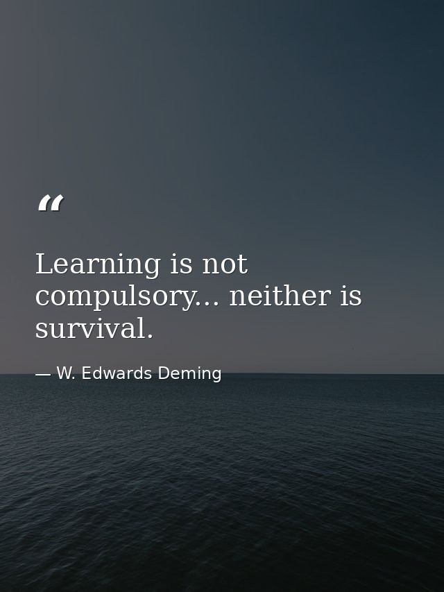 Learning is not compulsory... neither is survival. — W. Edwards Deming