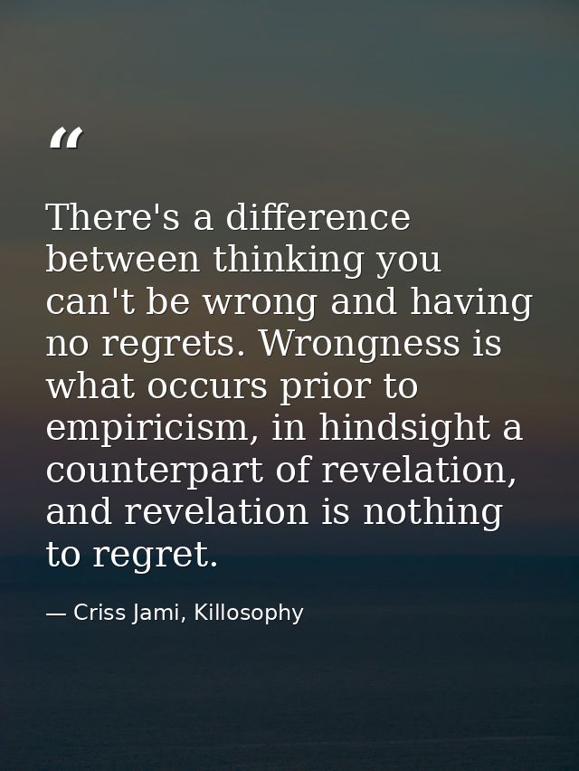 There's a difference between thinking you can't be wrong and having no regrets. Wrongness is what occurs prior to empiri — Criss Jami, Killosophy