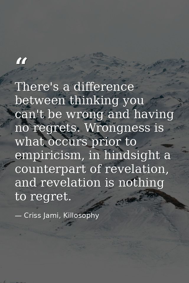 There's a difference between thinking you can't be wrong and having no regrets. Wrongness is what occurs prior to empiri — Criss Jami, Killosophy