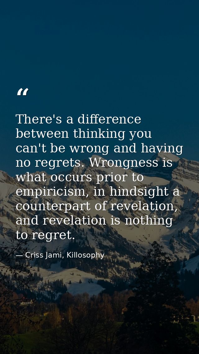 There's a difference between thinking you can't be wrong and having no regrets. Wrongness is what occurs prior to empiri — Criss Jami, Killosophy