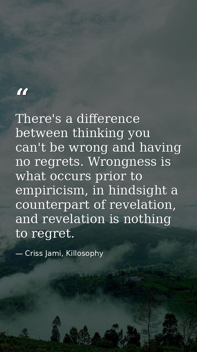 There's a difference between thinking you can't be wrong and having no regrets. Wrongness is what occurs prior to empiri — Criss Jami, Killosophy