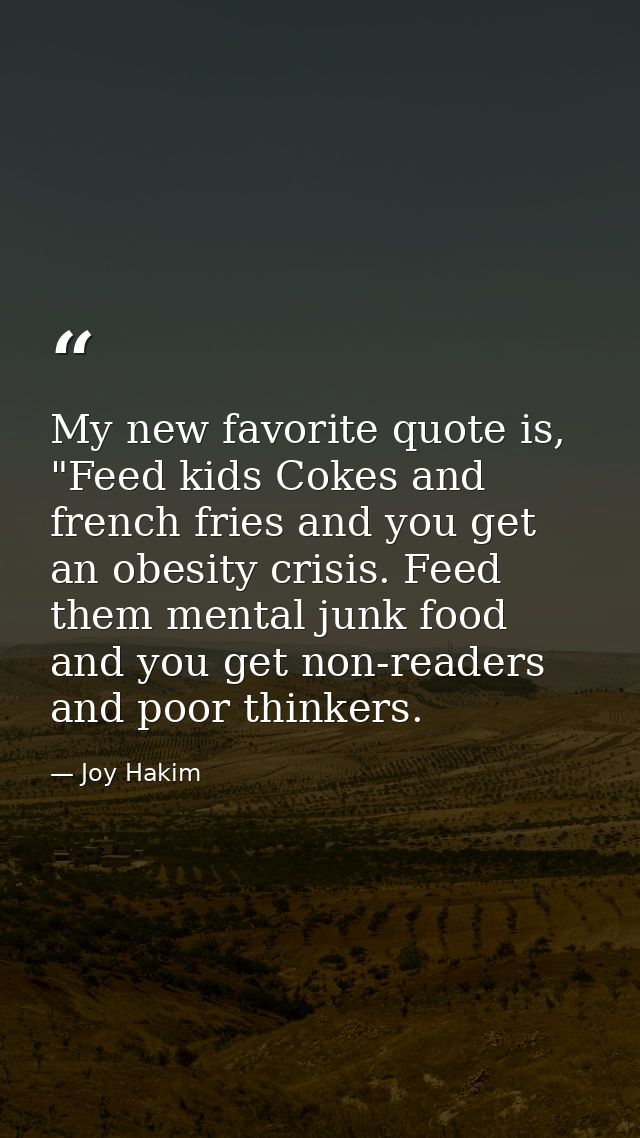 My new favorite quote is, "Feed kids Cokes and french fries and you get an obesity crisis. Feed them mental junk food an — Joy Hakim