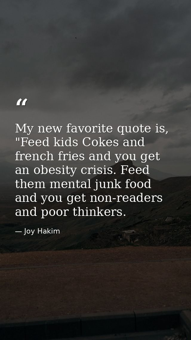 My new favorite quote is, "Feed kids Cokes and french fries and you get an obesity crisis. Feed them mental junk food an — Joy Hakim