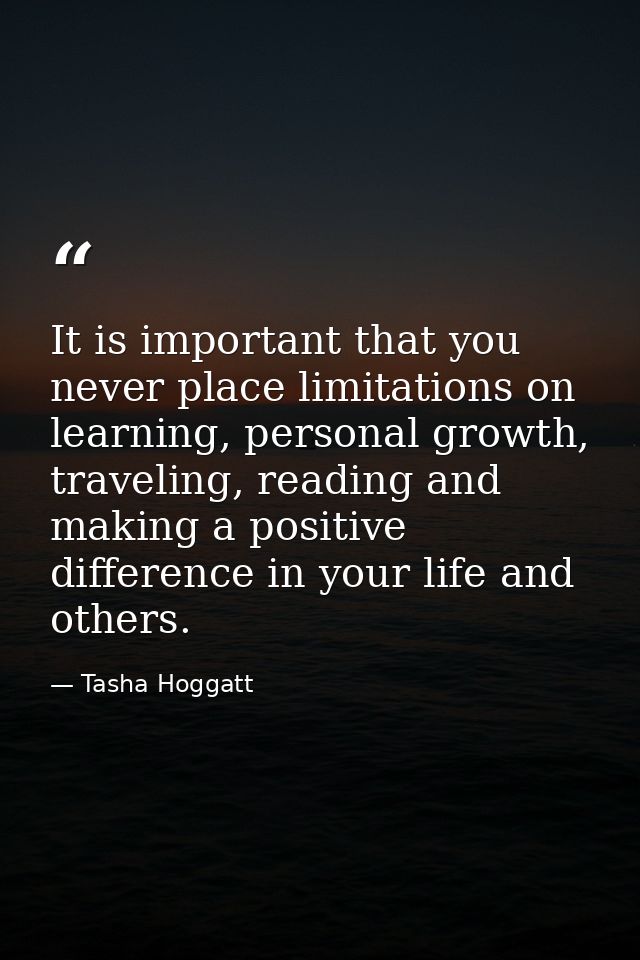It is important that you never place limitations on learning, personal growth, traveling, reading and making a positive  — Tasha Hoggatt