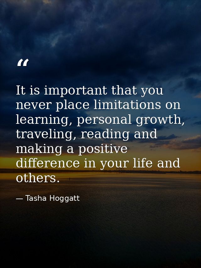 It is important that you never place limitations on learning, personal growth, traveling, reading and making a positive  — Tasha Hoggatt