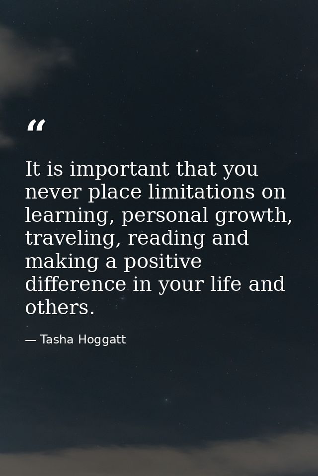 It is important that you never place limitations on learning, personal growth, traveling, reading and making a positive  — Tasha Hoggatt