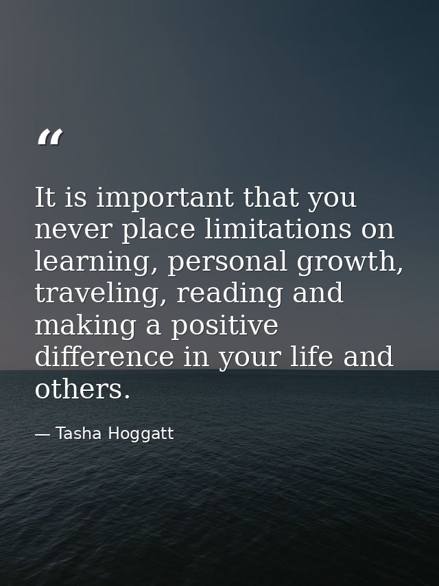 It is important that you never place limitations on learning, personal growth, traveling, reading and making a positive  — Tasha Hoggatt