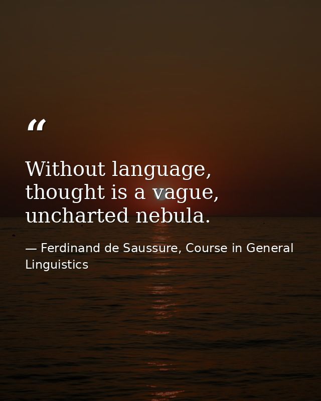 Without language, thought is a vague, uncharted nebula. — Ferdinand de Saussure, Course in General Linguistics