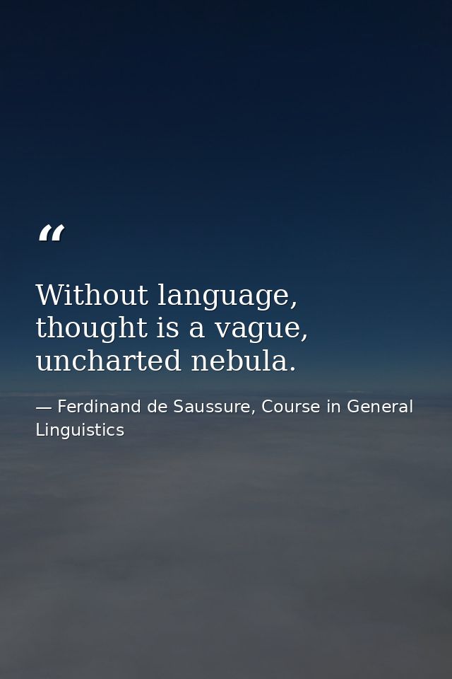 Without language, thought is a vague, uncharted nebula. — Ferdinand de Saussure, Course in General Linguistics