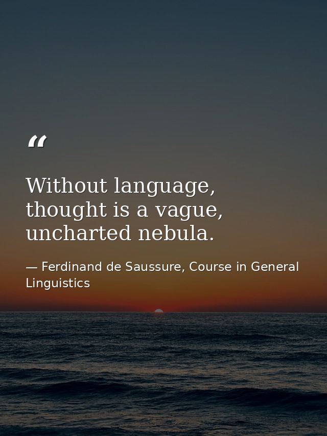 Without language, thought is a vague, uncharted nebula. — Ferdinand de Saussure, Course in General Linguistics