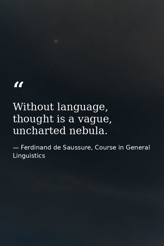 Without language, thought is a vague, uncharted nebula. — Ferdinand de Saussure, Course in General Linguistics